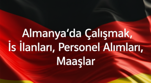 Almanya’da Çalışmak, İş İlanları, Personel Alımları, Maaşlar 2025