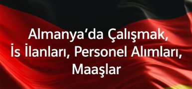 Almanya’da Çalışmak, İş İlanları, Personel Alımları, Maaşlar 2025