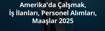 Amerika’da Çalışmak, İş İlanları, Personel Alımları, Maaşlar 2025