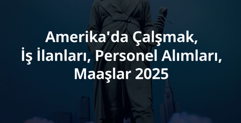 Amerika’da Çalışmak, İş İlanları, Personel Alımları, Maaşlar 2025 Amerika’da Çalışmak, İş İlanları, Personel Alımları, Maaşlar 2025