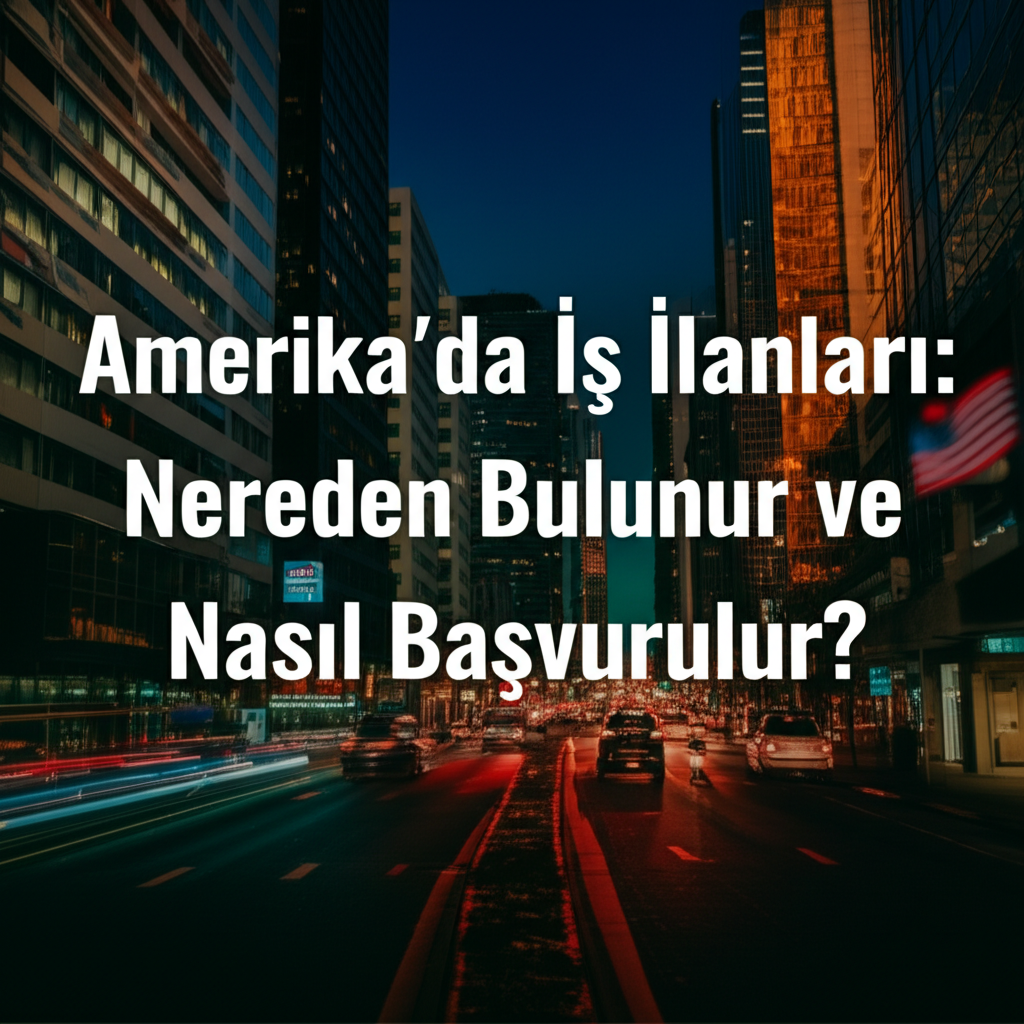 Amerika'da İş İlanları: Nereden Bulunur ve Nasıl Başvurulur?