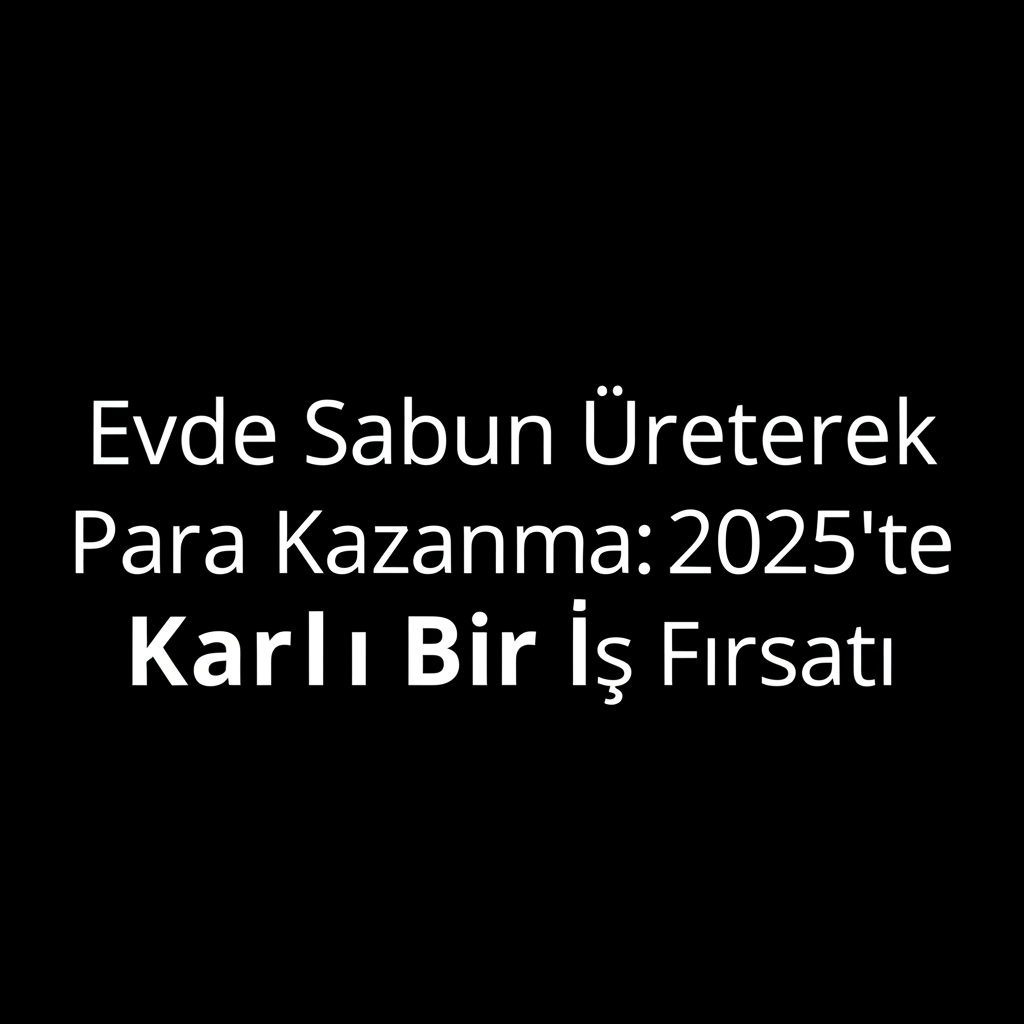 Evde Sabun Üreterek Para Kazanma: 2025'te Karlı Bir İş Fırsatı