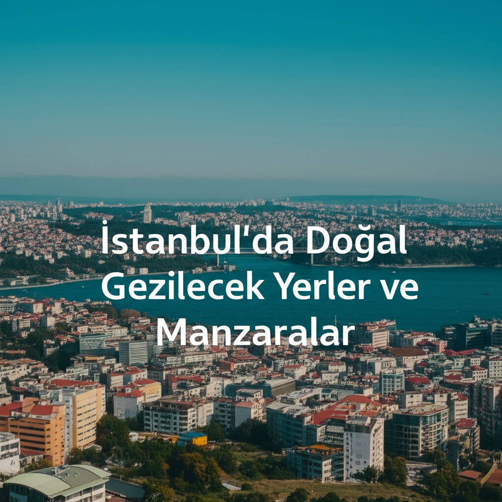 İstanbul'da Doğal Gezilecek Yerler ve Manzaralar