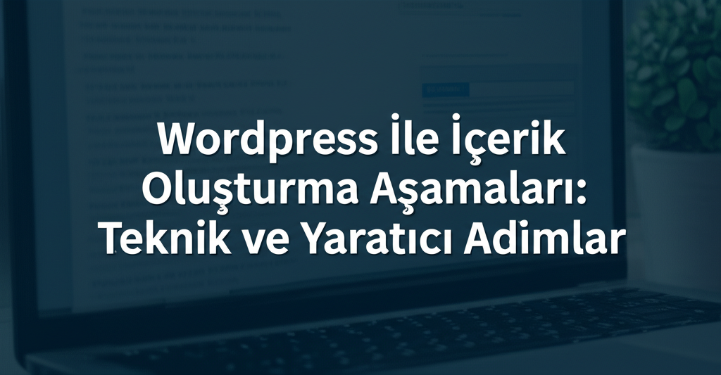 Wordpress İle İçerik Oluşturma Aşamaları: Teknik ve Yaratıcı Adımlar